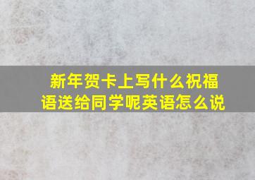 新年贺卡上写什么祝福语送给同学呢英语怎么说