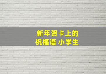 新年贺卡上的祝福语 小学生