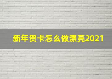 新年贺卡怎么做漂亮2021