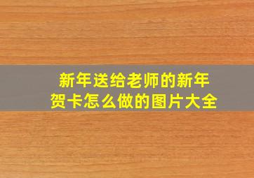 新年送给老师的新年贺卡怎么做的图片大全