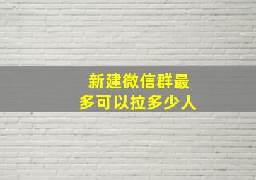 新建微信群最多可以拉多少人