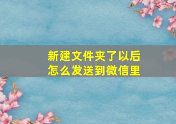 新建文件夹了以后怎么发送到微信里