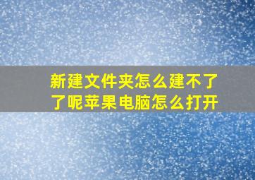 新建文件夹怎么建不了了呢苹果电脑怎么打开