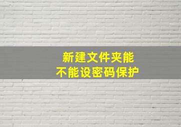 新建文件夹能不能设密码保护