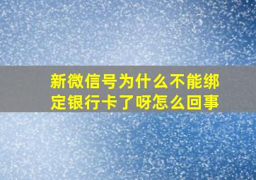 新微信号为什么不能绑定银行卡了呀怎么回事