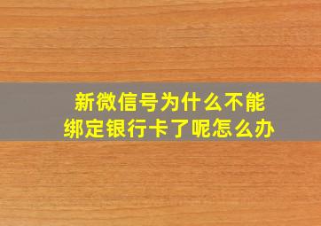 新微信号为什么不能绑定银行卡了呢怎么办