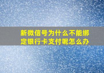 新微信号为什么不能绑定银行卡支付呢怎么办