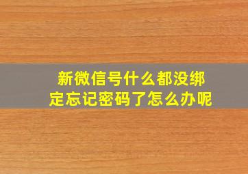 新微信号什么都没绑定忘记密码了怎么办呢