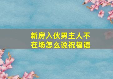 新房入伙男主人不在场怎么说祝福语