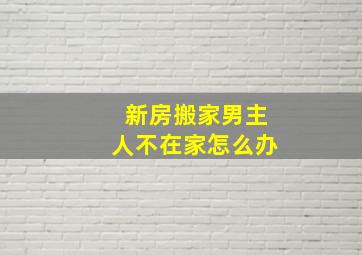 新房搬家男主人不在家怎么办