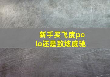 新手买飞度polo还是致炫威驰