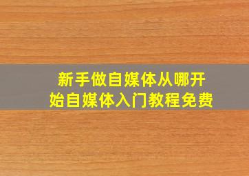 新手做自媒体从哪开始自媒体入门教程免费