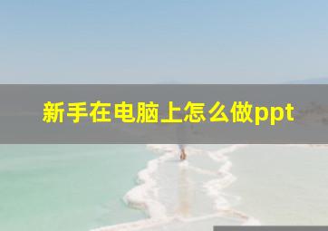 新手在电脑上怎么做ppt