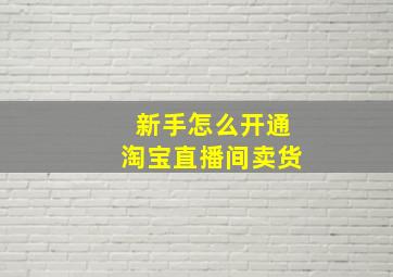 新手怎么开通淘宝直播间卖货