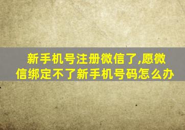 新手机号注册微信了,愿微信绑定不了新手机号码怎么办