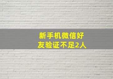 新手机微信好友验证不足2人