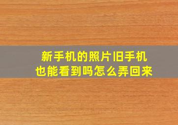 新手机的照片旧手机也能看到吗怎么弄回来