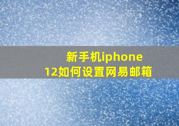 新手机iphone 12如何设置网易邮箱