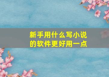 新手用什么写小说的软件更好用一点