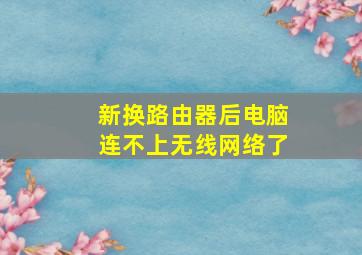 新换路由器后电脑连不上无线网络了