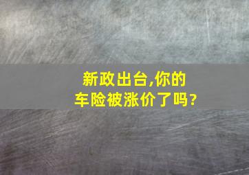 新政出台,你的车险被涨价了吗?