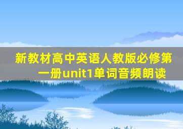 新教材高中英语人教版必修第一册unit1单词音频朗读