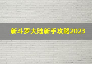 新斗罗大陆新手攻略2023