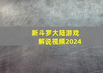 新斗罗大陆游戏解说视频2024