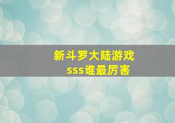 新斗罗大陆游戏sss谁最厉害