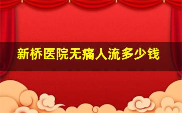 新桥医院无痛人流多少钱