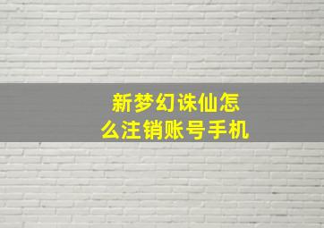 新梦幻诛仙怎么注销账号手机