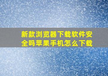 新款浏览器下载软件安全吗苹果手机怎么下载