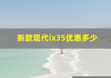 新款现代ix35优惠多少