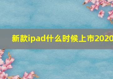 新款ipad什么时候上市2020