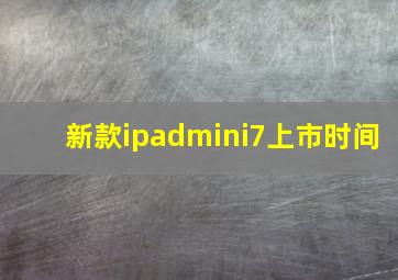 新款ipadmini7上市时间