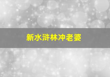 新水浒林冲老婆