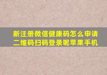 新注册微信健康码怎么申请二维码扫码登录呢苹果手机