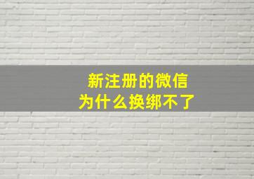 新注册的微信为什么换绑不了