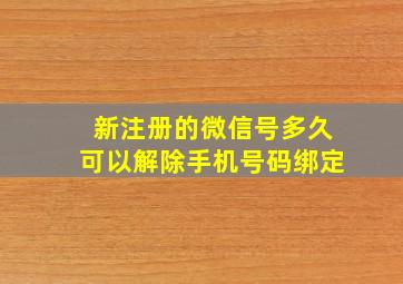 新注册的微信号多久可以解除手机号码绑定