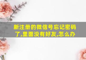 新注册的微信号忘记密码了,里面没有好友,怎么办