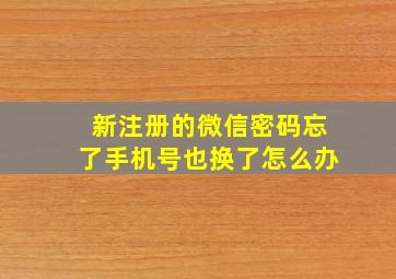 新注册的微信密码忘了手机号也换了怎么办