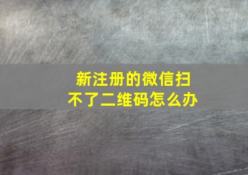 新注册的微信扫不了二维码怎么办