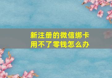 新注册的微信绑卡用不了零钱怎么办