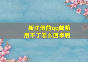 新注册的qq邮箱用不了怎么回事呢