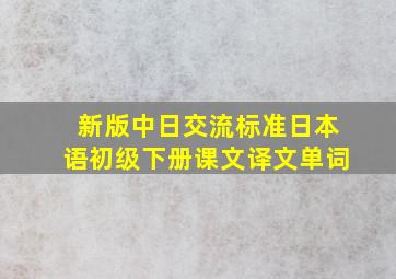 新版中日交流标准日本语初级下册课文译文单词