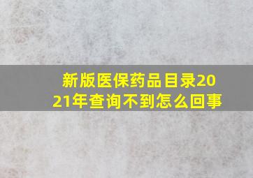 新版医保药品目录2021年查询不到怎么回事