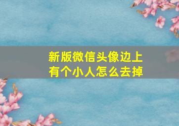 新版微信头像边上有个小人怎么去掉