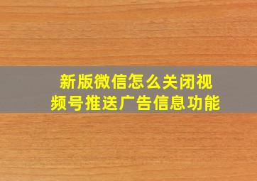 新版微信怎么关闭视频号推送广告信息功能