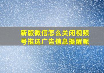 新版微信怎么关闭视频号推送广告信息提醒呢