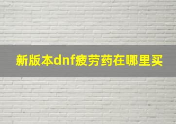 新版本dnf疲劳药在哪里买